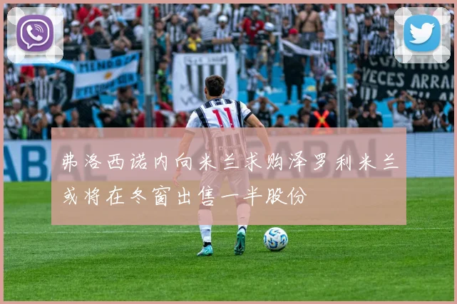弗洛西诺内向米兰求购泽罗利米兰或将在冬窗出售一半股份