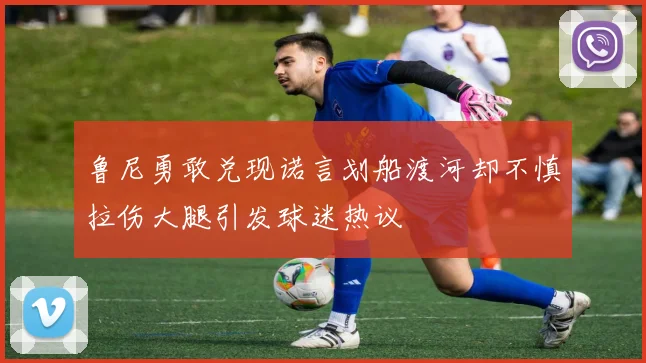 鲁尼勇敢兑现诺言划船渡河却不慎拉伤大腿引发球迷热议